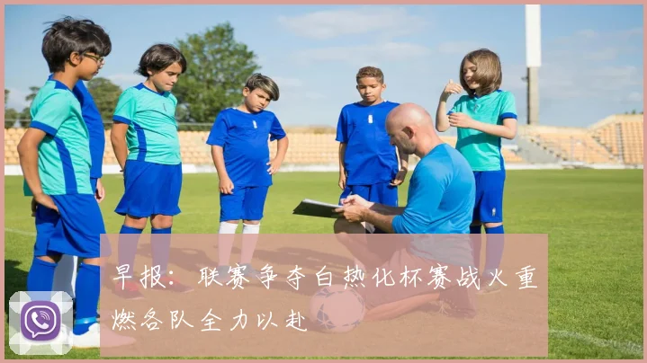 早报：联赛争夺白热化杯赛战火重燃各队全力以赴