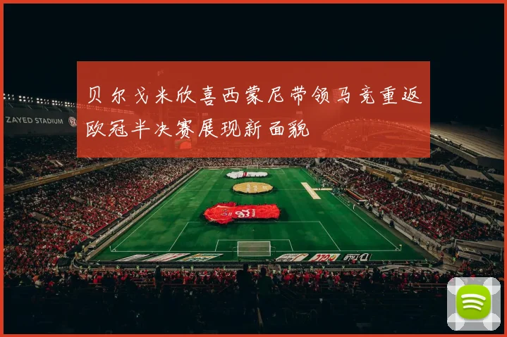 贝尔戈米欣喜西蒙尼带领马竞重返欧冠半决赛展现新面貌