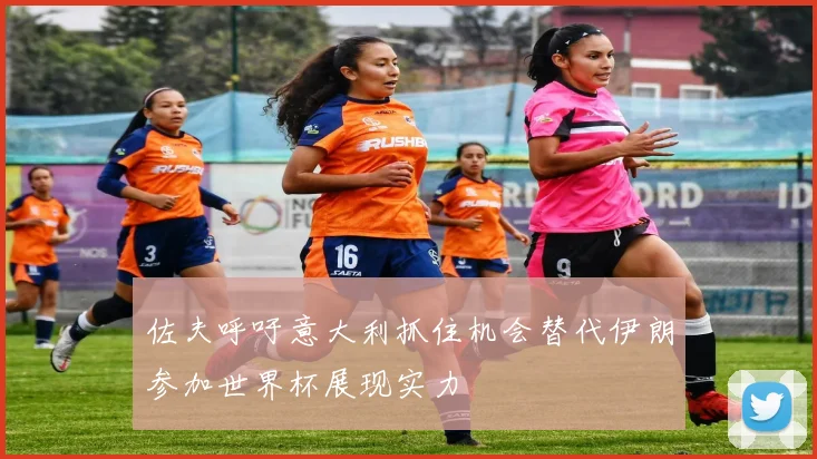 佐夫呼吁意大利抓住机会替代伊朗参加世界杯展现实力