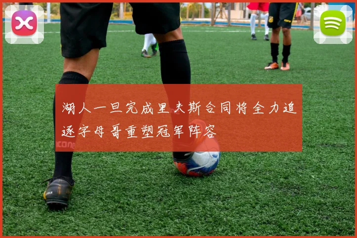 湖人一旦完成里夫斯合同将全力追逐字母哥重塑冠军阵容