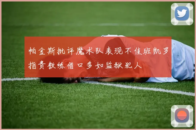 帕金斯批评魔术队表现不佳班凯罗指责教练借口多如监狱犯人