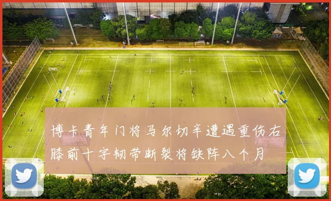 博卡青年门将马尔切辛遭遇重伤右膝前十字韧带断裂将缺阵八个月