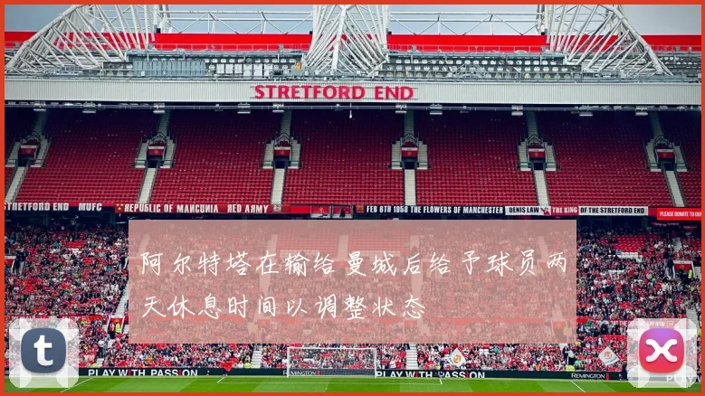 阿尔特塔在输给曼城后给予球员两天休息时间以调整状态