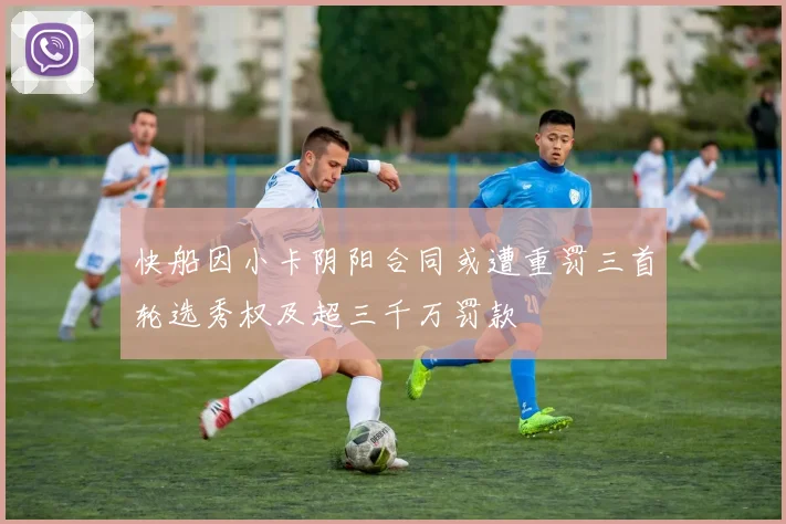 快船因小卡阴阳合同或遭重罚三首轮选秀权及超三千万罚款