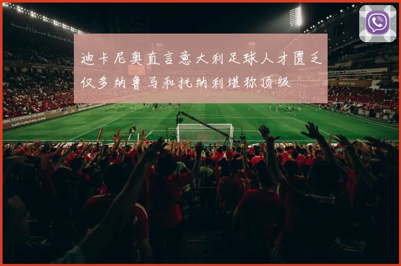 迪卡尼奥直言意大利足球人才匮乏仅多纳鲁马和托纳利堪称顶级