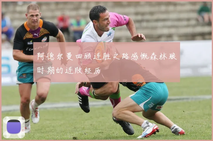 阿德尔曼回顾连胜之路感慨森林狼时期的连败经历