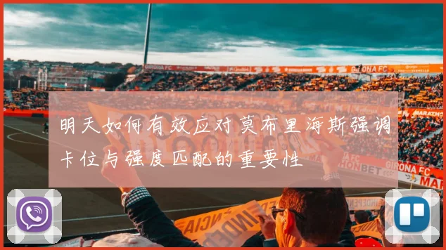 明天如何有效应对莫布里海斯强调卡位与强度匹配的重要性