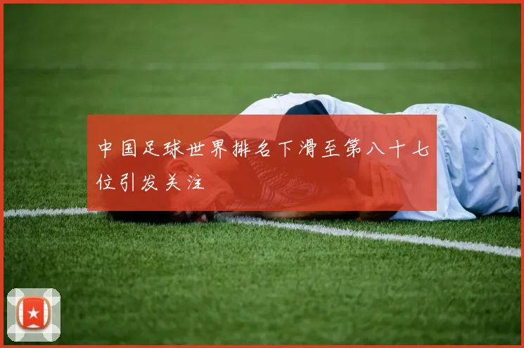 中国足球世界排名下滑至第八十七位引发关注