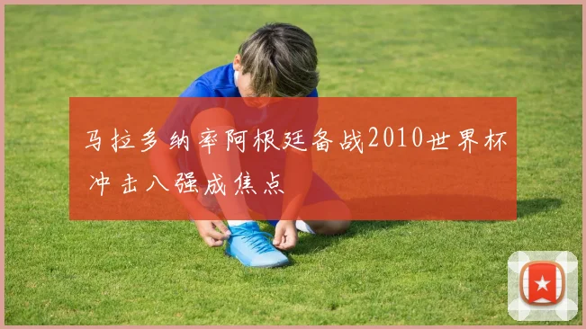 马拉多纳率阿根廷备战2010世界杯 冲击八强成焦点