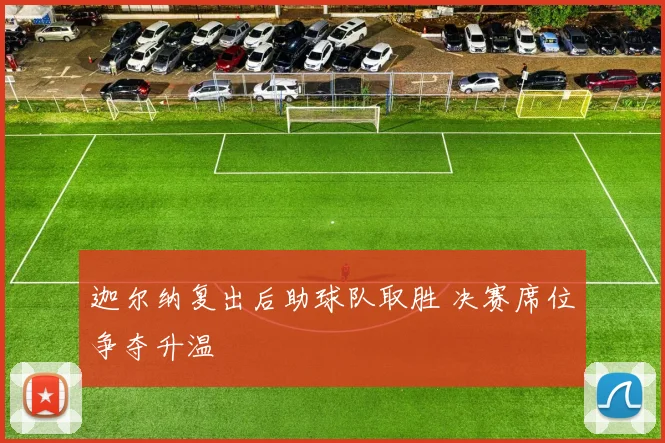 迦尔纳复出后助球队取胜 决赛席位争夺升温