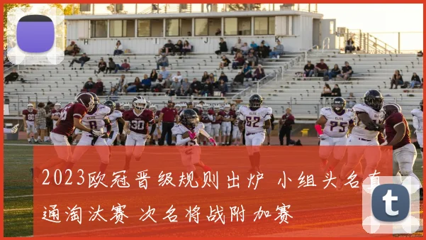2023欧冠晋级规则出炉 小组头名直通淘汰赛 次名将战附加赛