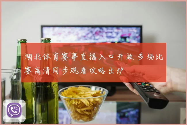 湖北体育赛事直播入口开放 多场比赛高清同步观看攻略出炉