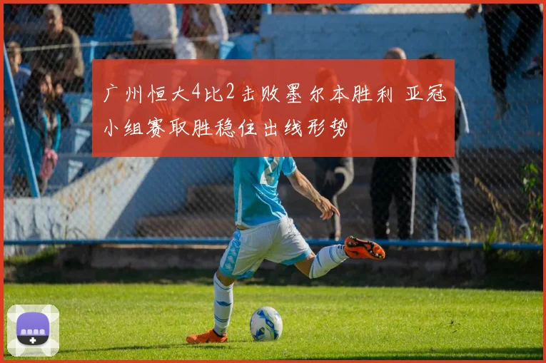 广州恒大4比2击败墨尔本胜利 亚冠小组赛取胜稳住出线形势