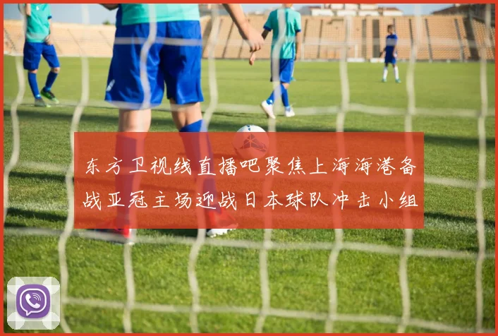 东方卫视线直播吧聚焦上海海港备战亚冠主场迎战日本球队冲击小组出线